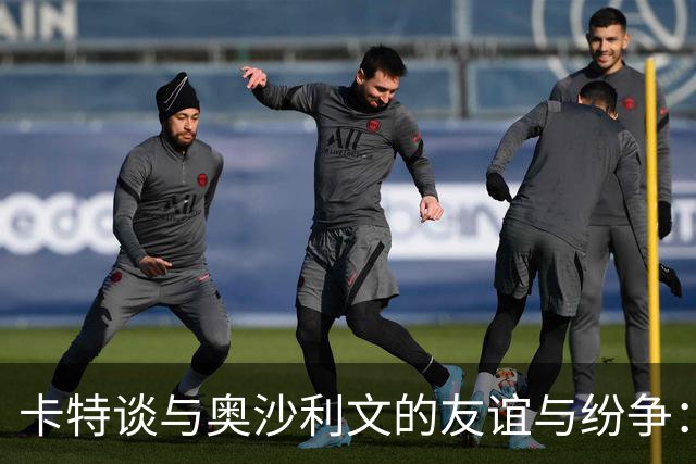卡特谈与奥沙利文的友谊与纷争：从友情到误解的旅程