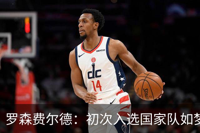 罗森费尔德：初次入选国家队如梦初醒，将倾尽全力助队